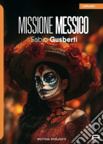 Missione Messico libro di Gusberti Fabio