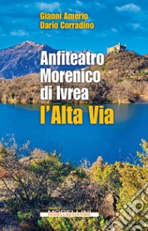 Anfiteatro Morenico di Ivrea. L'Alta via libro di Amerio Gianni; Corradino Dario