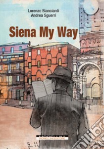 Siena my way libro di Bianciardi Lorenzo; Sguerri Andrea