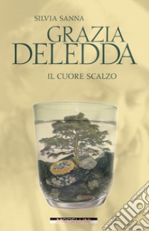 Grazia Deledda. Il cuore scalzo libro di Sanna Silvia