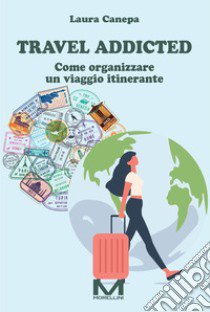 Travel addicted. Come organizzare un viaggio itinerante libro di Canepa Laura