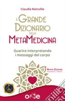 Il grande dizionario della metamedicina. Guarire interpretando i messaggi del corpo libro di Rainville Claudia