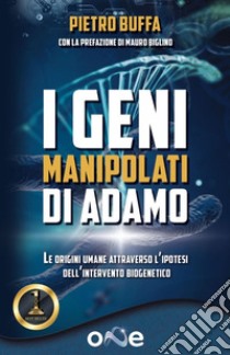 I geni manipolati di Adamo. Le origini umane attraverso l'ipotesi dell'intervento biogenetico libro di Buffa Pietro