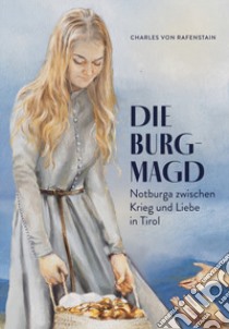 Die Burgmagd. Notburga zwischen Krieg und Liebe in Tirol libro di Von Rafenstain Charles