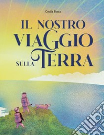 Il nostro viaggio sulla terra. Ediz. a colori libro di Botta Cecilia