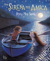 Una sirena per amica. Ediz. a colori libro di Smith Briony May