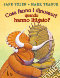 Cosa fanno i dinosauri quando hanno litigato? Ediz. a colori libro di Yolen Jane