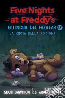 La ruota della tortura. Gli incubi del Fazbear. Five nights at Freddy's. Vol. 7 libro di Cawthon Scott; Cooper Elley; Waggener Andrea