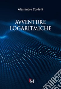 Avventure logaritmiche. Per le Scuole superiori libro di Cordelli Alessandro