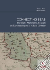 Connecting seas. Travellers, merchants, soldiers and archaeologists at Adulis (Eritrea) libro di Massa Serena; Cattaneo Nelly