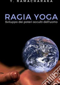 Ragia yoga. Sviluppo dei poteri occulti dell'uomo. Nuova ediz. libro di Ramacharaka (yogi); Ale.Mar. sas (cur.)