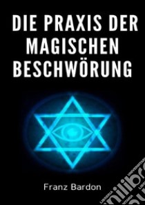 Die Praxis der magischen Beschwörung libro di Bardon Franz