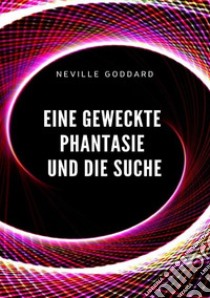 Eine geweckte Phantasie und die Suche libro di Goddard Neville