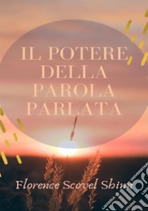 Il potere della parola parlata. Nuova ediz. libro di Scovel Shinn Florence