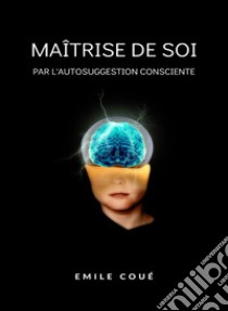 La maîtrise de soi-même par l'autosuggestion consciente. Nuova ediz. libro di Coué Émile