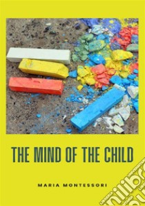 The mind of the child. Nuova ediz. libro di Montessori Maria