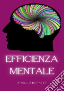 Efficienza mentale. Nuova ediz. libro di Bennett Arnold