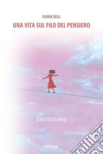 Una vita sul filo del pensiero. Una storia vera libro di Selli Flavia