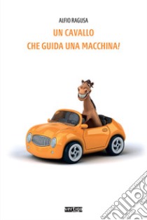 Un cavallo che guida una macchina! libro di Ragusa Alfio