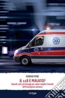 Il 118 è malato? Episodi, miti, personaggi per capire meglio il mondo dell'emergenza sanitaria libro di Mine Konrad