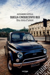 Quella Cinquecento blu. Una storia d'amore libro di Cappella Alessandro