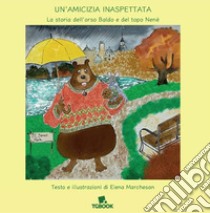 Un'amicizia inaspettata. La storia dell'orso Baldo e del topo Nené libro di Marchesan Elena