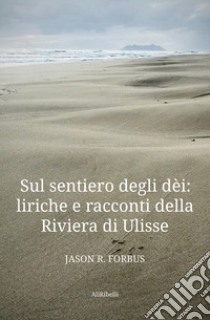 Sul sentiero degli dèi: liriche e racconti della Riviera di Ulisse-La senda de los dioses: líricas y cuentos de la Ribera de Ulises. Ediz. bilingue libro di Forbus Jason R.