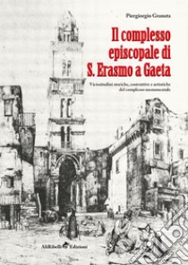 Il complesso episcopale di S. Erasmo a Gaeta: vicissitudini storiche e artistiche del complesso monumentale libro di Granata Piergiorgio