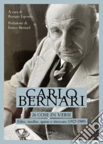 26 cose in versi: edite, inedite, sparse e ritrovate (1927-1989) libro di Bernari Carlo; Esposito R. (cur.); Bernard E. (cur.)