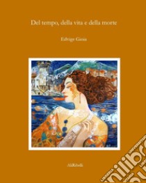 Del tempo, della vita e della morte libro di Gioia Edvige