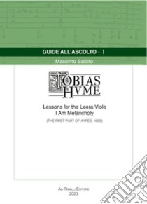 Guide all'ascolto: Tobias Hume. Lessons for the Leera Viole-I Am Melancholy (The First Part of Ayres, 1605) libro di Salcito Massimo