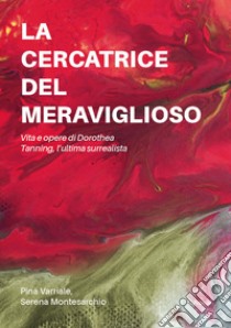 La cercatrice del meraviglioso: vita e opere di Dorothea Tanning, l'ultima surrealista libro di Varriale Pina; Montesarchio Serena