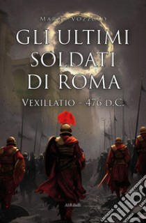 Gli ultimi soldati di Roma. Vexillatio - 476 d.C. libro di Vozzolo Marco