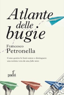 Atlante delle bugie. Come gestire le fonti estere e distinguere una notizia vera da una fake news libro di Petronella Francesco