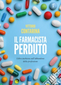 Il farmacista perduto. Libro-inchiesta sull'abbandono della professione libro di Contarina Vittorio
