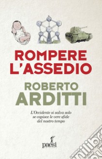 Rompere l'assedio. L'Occidente si salva solo se capisce le vere sfide del nostro tempo libro di Arditti Roberto