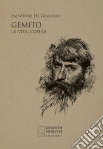 Gemito. La vita, l'opera libro di Di Giacomo Salvatore; Nicolucci R. (cur.); Cannavacciuolo L. (cur.)