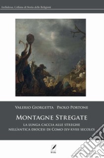 Montagne stregate. La lunga caccia alle streghe nell'antica diocesi di Como (XV-XVIII secolo) libro di Giorgetta Valerio; Portone Paolo