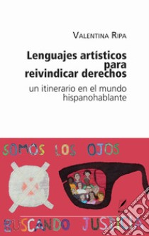 Lenguajes artísticos para reivindicar derechos. Un itinerario en el mundo hispanohablante. Nuova ediz. libro di Ripa Valentina