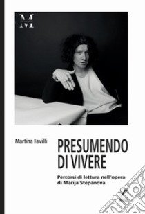 Presumendo vivere. Percorsi di lettura nell'opera di Marija Stepanova libro di Favilli Martina