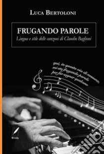 Frugando parole. Lingua e stile delle canzoni di Claudio Baglioni. Nuova ediz. libro di Bertoloni Luca