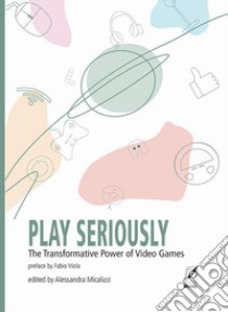 Play seriously. The transformative power of video games libro di Micalizzi A. (cur.)