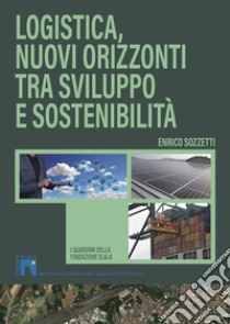 Logistica, nuovi orizzonti tra sviluppo e sostenibilità. Nuova ediz. libro di Sozzetti Enrico