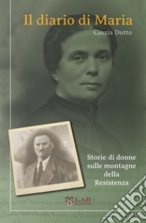 Il diario di Maria. Storie di donne sulle montagne della Resistenza libro di Dutto Cinzia