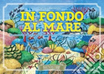 In fondo al mare. 116 possibilità di variare la traccia di trama e creare una storia sempre diversa. Ediz. illustrata libro di Beronzo Sergio