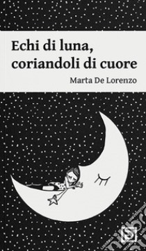 Echi di luna. Coriandoli di cuore. Ediz. illustrata libro di De Lorenzo Marta; Falciani F. (cur.)