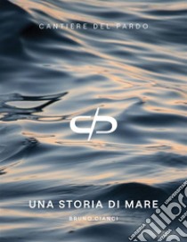 Cantiere del Pardo. Una storia di mare libro di Cianci Bruno