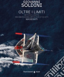 Oltre i limiti. Dieci anni in oceano con Maserati-Beyond limits. Ten years at the sea with Maserati. Ediz. bilingue libro di Soldini Giovanni