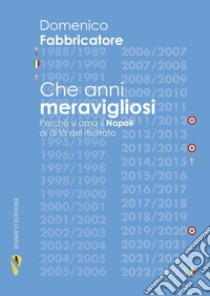 Che anni meravigliosi. Perché si ama il Napoli al di là del risultato libro di Fabbricatore Domenico