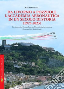 Da Livorno a Pozzuoli. L'Accademia aeronautica in un secolo di storia (1923-2023) libro di Erto Maurizio